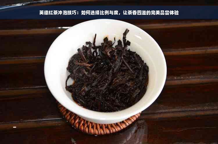 英德红茶冲泡技巧：如何选择比例与度，让茶香四溢的完美品尝体验