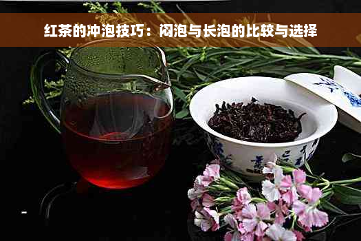 红茶的冲泡技巧：闷泡与长泡的比较与选择