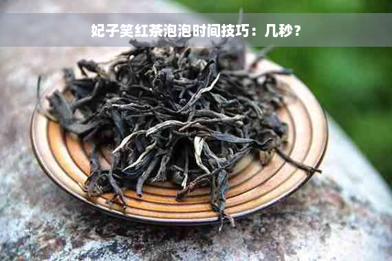 妃子笑红茶泡泡时间技巧：几秒？