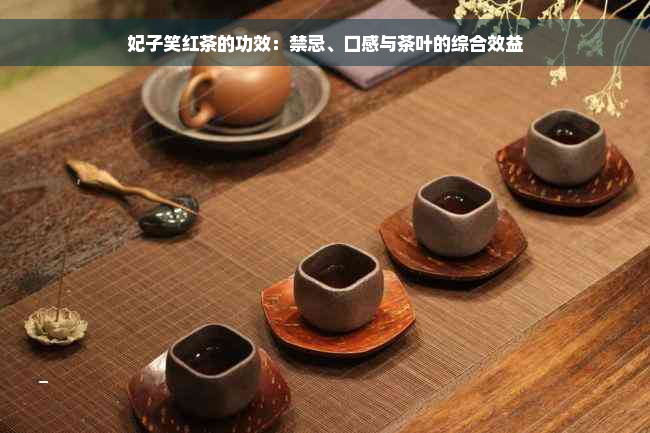 妃子笑红茶的功效：禁忌、口感与茶叶的综合效益