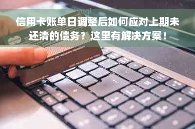 信用卡账单日调整后如何应对上期未还清的债务？这里有解决方案！