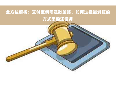 全方位解析：支付宝借呗还款策略，如何选择最划算的方式来偿还债务