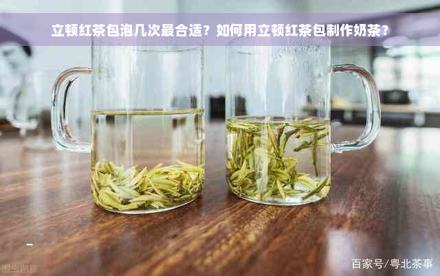 立顿红茶包泡几次最合适？如何用立顿红茶包制作奶茶？