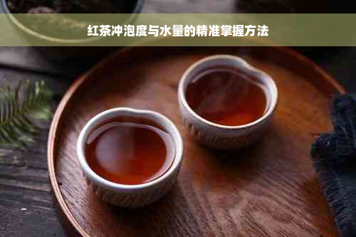 红茶冲泡度与水量的精准掌握方法