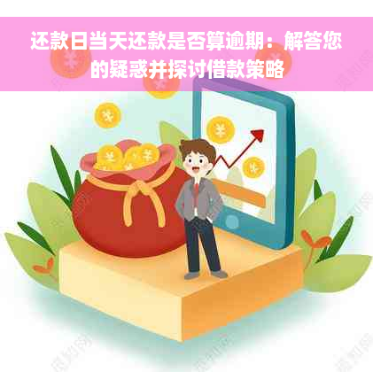 还款日当天还款是否算逾期：解答您的疑惑并探讨借款策略