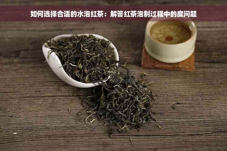 如何选择合适的水泡红茶：解答红茶泡制过程中的度问题