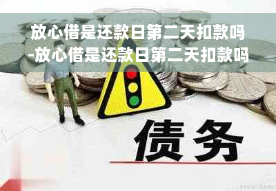 放心借是还款日第二天扣款吗-放心借是还款日第二天扣款吗安全吗