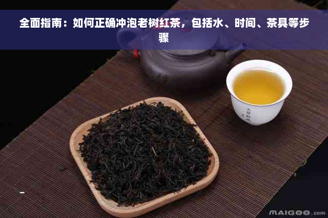 全面指南：如何正确冲泡老树红茶，包括水、时间、茶具等步骤