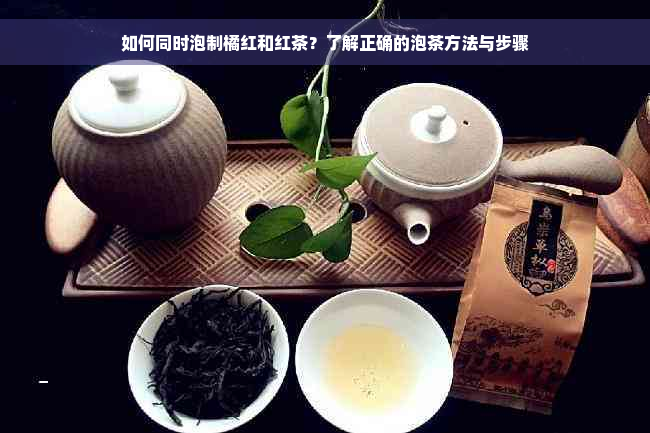 如何同时泡制橘红和红茶？了解正确的泡茶方法与步骤