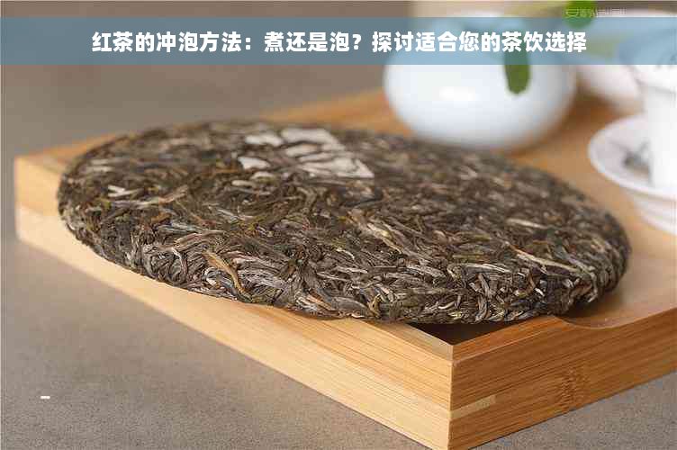 红茶的冲泡方法：煮还是泡？探讨适合您的茶饮选择