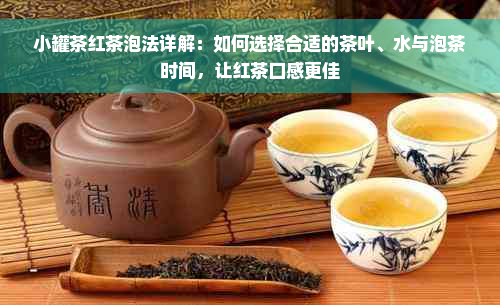 小罐茶红茶泡法详解：如何选择合适的茶叶、水与泡茶时间，让红茶口感更佳