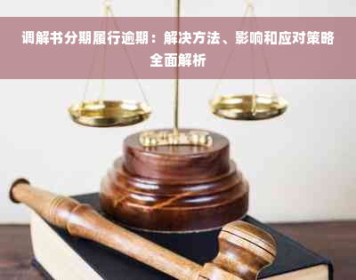 调解书分期履行逾期：解决方法、影响和应对策略全面解析