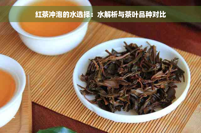 红茶冲泡的水选择：水解析与茶叶品种对比