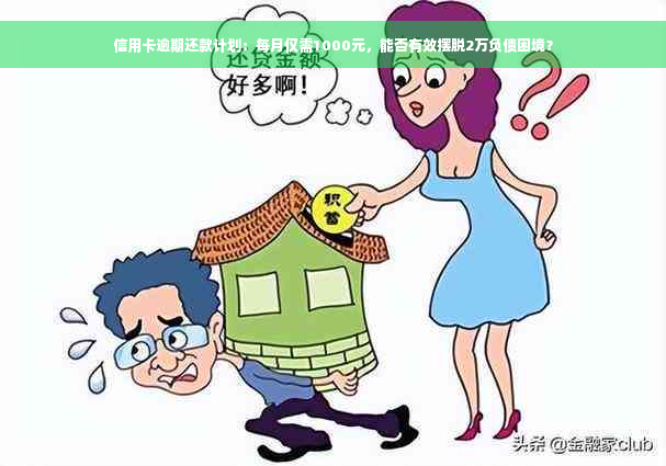 信用卡逾期还款计划：每月仅需1000元，能否有效摆脱2万负债困境？