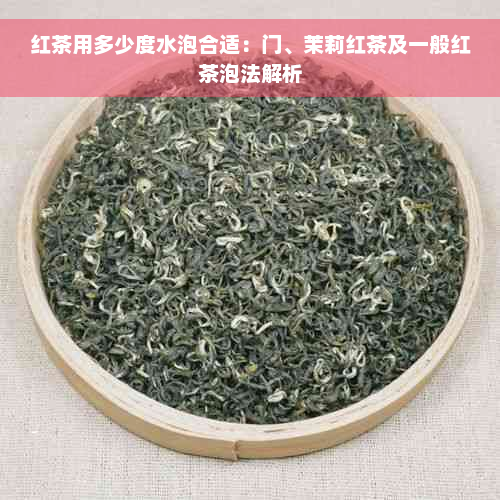 红茶用多少度水泡合适：门、茉莉红茶及一般红茶泡法解析