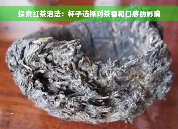 探索红茶泡法：杯子选择对茶香和口感的影响