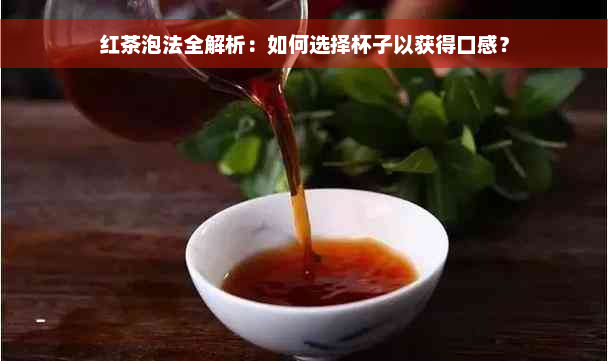 红茶泡法全解析：如何选择杯子以获得口感？