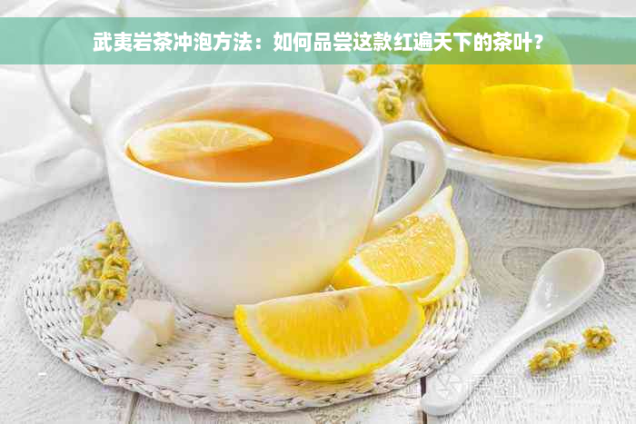 武夷岩茶冲泡方法：如何品尝这款红遍天下的茶叶？