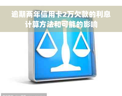 逾期两年信用卡2万欠款的利息计算方法和可能的影响