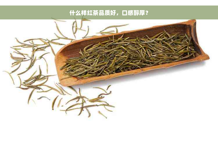 什么样红茶品质好，口感醇厚？