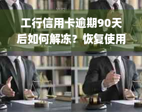 工行信用卡逾期90天后如何解冻？恢复使用及还款全攻略！