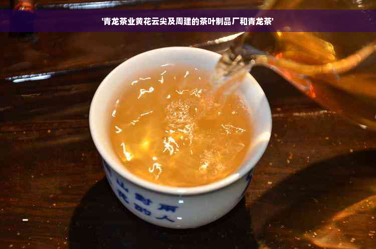 '青龙茶业黄花云尖及周建的茶叶制品厂和青龙茶'