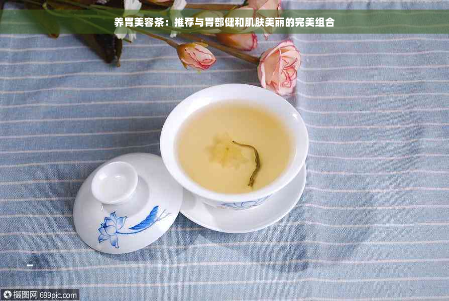 养胃美容茶：推荐与胃部健和肌肤美丽的完美组合