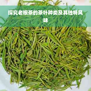 探究老根茶的茶叶种类及其独特风味