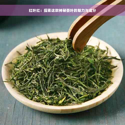 红叶红：探索这款神秘茶叶的魅力与成分