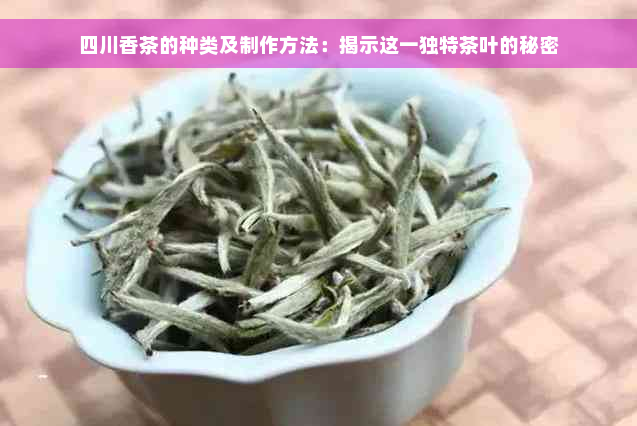 四川香茶的种类及制作方法：揭示这一独特茶叶的秘密