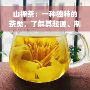 山禅茶：一种独特的茶类，了解其起源、制作方法和品鉴技巧