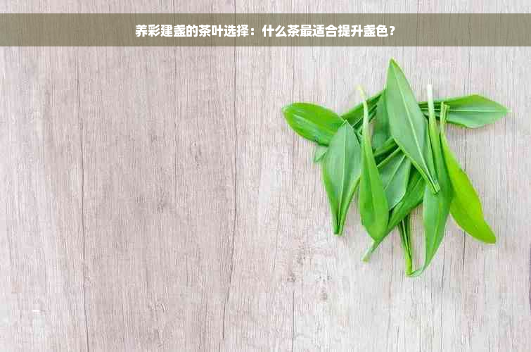 养彩建盏的茶叶选择：什么茶最适合提升盏色？