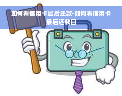 如何看信用卡最后还款-如何看信用卡最后还款日