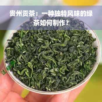 贵州贡茶：一种独特风味的绿茶如何制作？