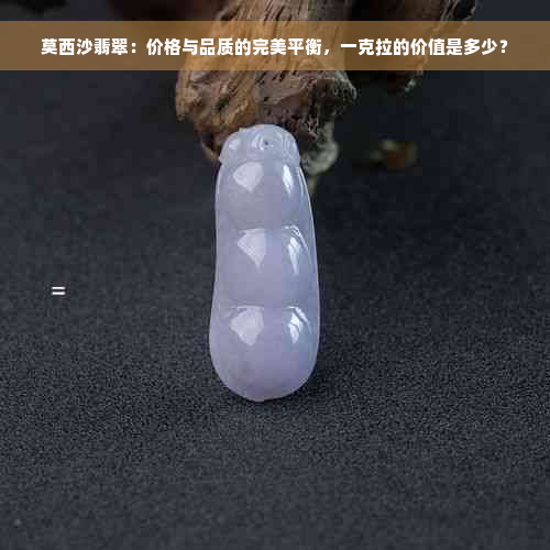 莫西沙翡翠：价格与品质的完美平衡，一克拉的价值是多少？