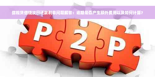 微粒贷借钱次日还款利息问题解答：逾期是否产生额外费用以及如何计算？