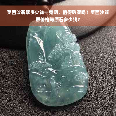 莫西沙翡翠多少钱一克啊，值得购买吗？莫西沙翡翠价格与原石多少钱？