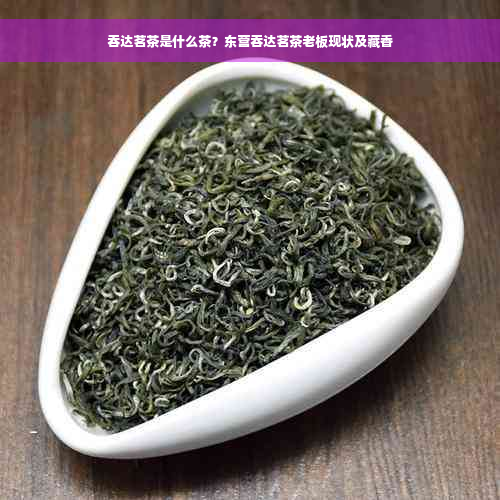 吞达茗茶是什么茶？东营吞达茗茶老板现状及藏香