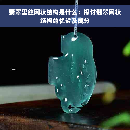 翡翠里丝网状结构是什么：探讨翡翠网状结构的优劣及成分