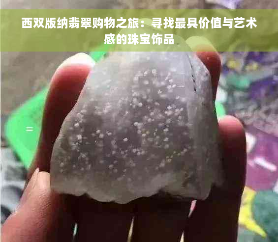 西双版纳翡翠购物之旅：寻找更具价值与艺术感的珠宝饰品