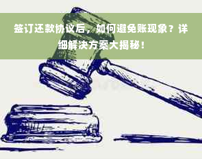 签订还款协议后，如何避免账现象？详细解决方案大揭秘！