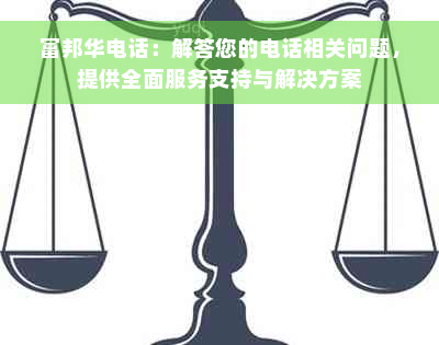 富邦华电话：解答您的电话相关问题，提供全面服务支持与解决方案