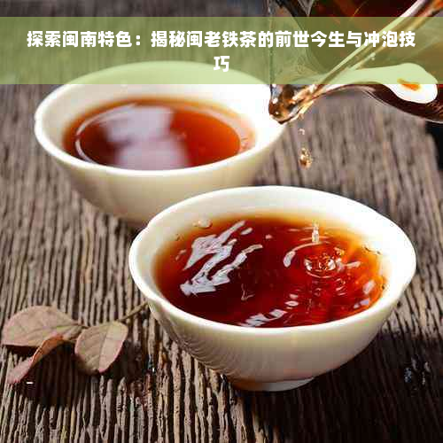 探索闽南特色：揭秘闽老铁茶的前世今生与冲泡技巧