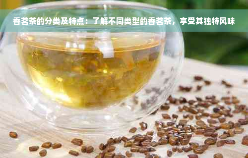 香茗茶的分类及特点：了解不同类型的香茗茶，享受其独特风味