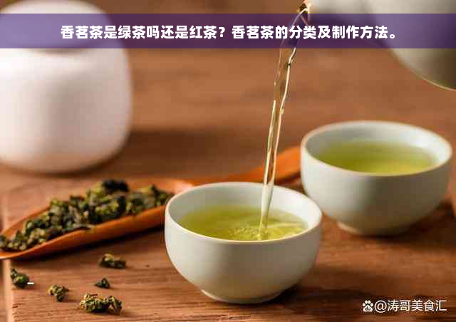 香茗茶是绿茶吗还是红茶？香茗茶的分类及制作方法。