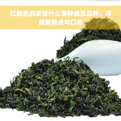 红颜色的茶是什么茶种类及品种，详解其特点与口感