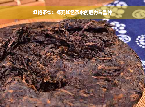 红艳茶饮：探究红色茶水的魅力与品种