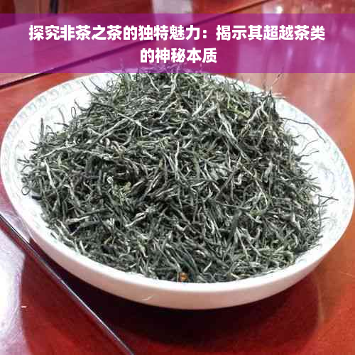 探究非茶之茶的独特魅力：揭示其超越茶类的神秘本质