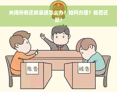 关闭所有还款渠道怎么办？如何办理？能否还款？