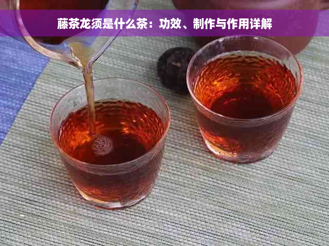 藤茶龙须是什么茶：功效、制作与作用详解